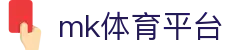 MK体育官网 - 官方备用入口，MK体育平台